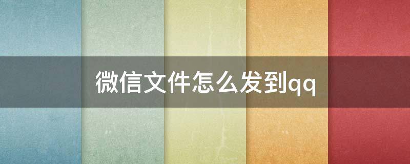 微信文件怎么发到qq 微信文件怎么发到qq上去