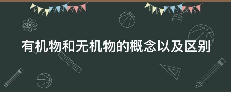 有机物和无机物的概念以及区别 有机物和无机物的概念以及区别在哪