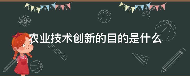 农业技术创新的目的是什么 农业科技创新的主要目的