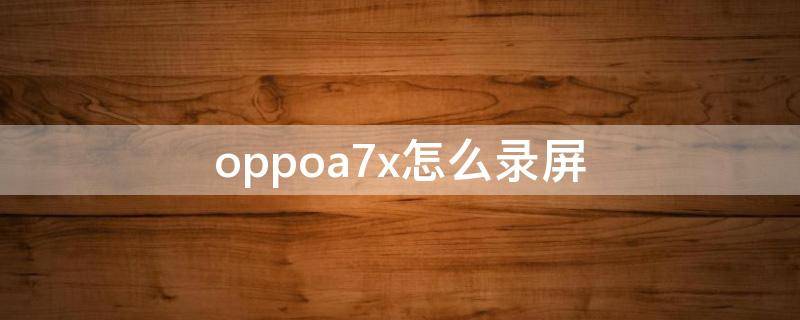 oppoa7x怎么录屏 oppoa7x怎么录屏幕视频