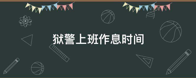 狱警上班作息时间 狱警的上班时间