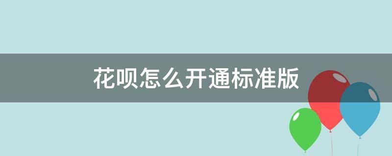 花呗怎么开通标准版 支付宝花呗新人版怎么开通标准版