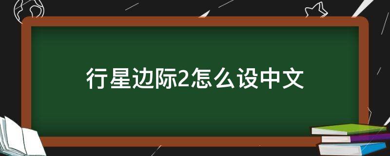 行星边际2怎么设中文（行星边际2中文玩家社区）