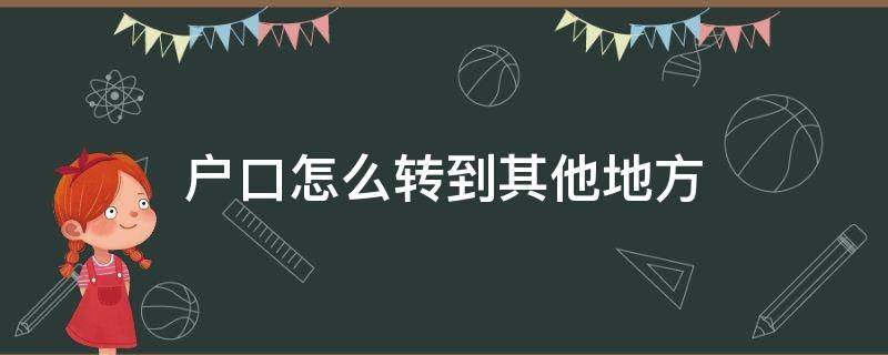 户口怎么转到其他地方 怎么能把户籍转到其他地方