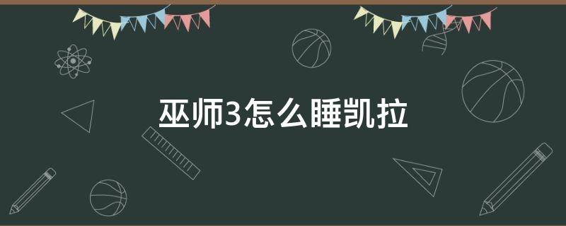 巫师3怎么睡凯拉 巫师3凯拉睡觉