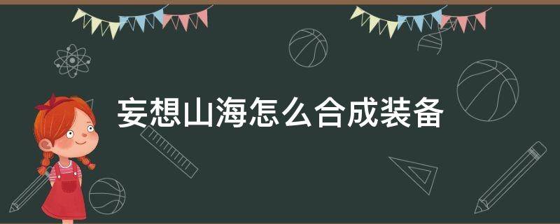 妄想山海怎么合成装备（妄想山海经怎么合成装备）