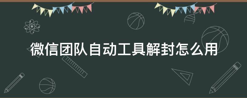 微信团队自动工具解封怎么用（微信自助解封怎么弄 教程）