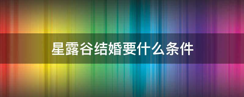 星露谷结婚要什么条件（星露谷求婚条件）