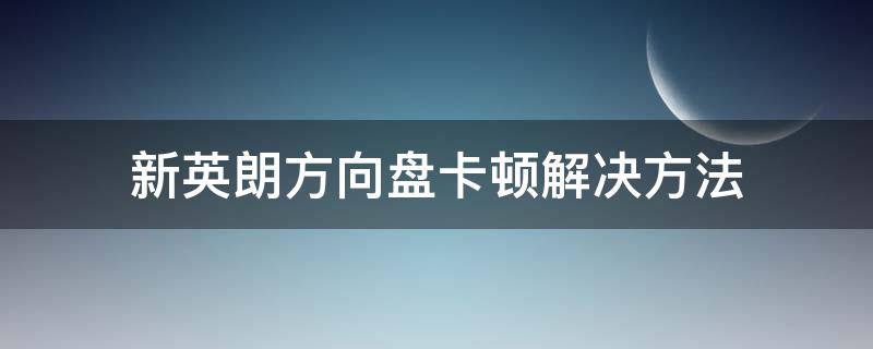 新英朗方向盘卡顿解决方法 英朗方向盘轻微卡顿怎么解决