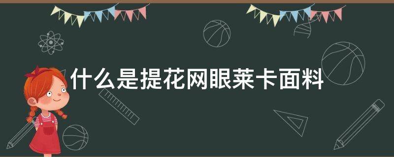 什么是提花网眼莱卡面料（网眼提花的面料特性）