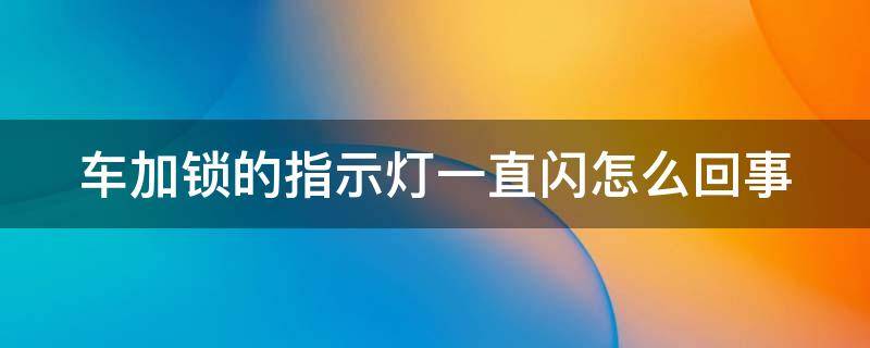 车加锁的指示灯一直闪怎么回事 车加锁的指示灯自己怎么解除