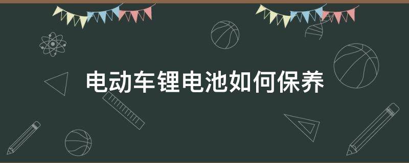 电动车锂电池如何保养 电动车锂电池如何保养才能用得更长久