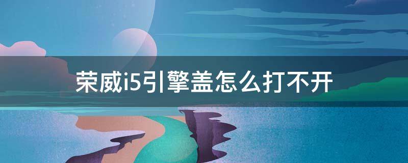 荣威i5引擎盖怎么打不开（荣威550引擎盖打不开）