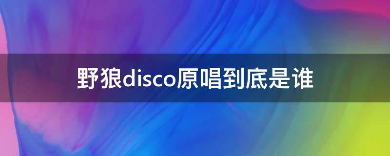 野狼disco原唱到底是谁（野狼disco的原唱是谁）