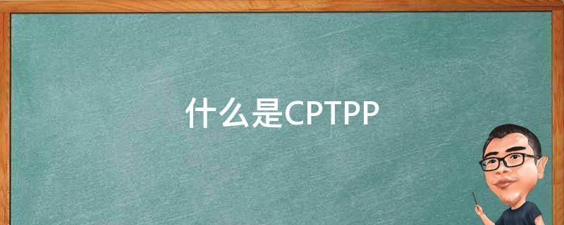 什么是CPTPP（什么是CPTG标准）