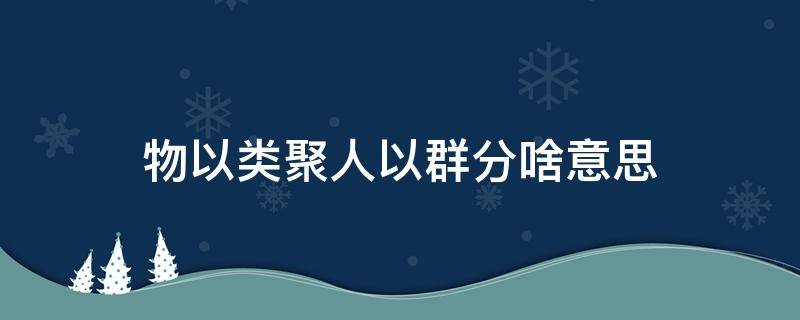 物以类聚人以群分啥意思（物以类聚人以群分啥意思山东）