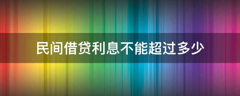 民间借贷利息不能超过多少 民间借贷利息不能超过多少钱