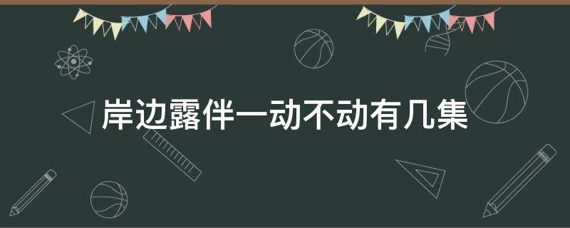 岸边露伴一动不动有几集 岸边露伴一动不动一共多少集