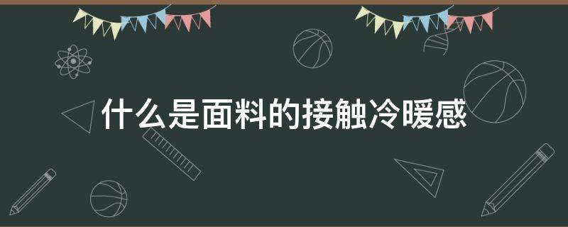 什么是面料的接触冷暖感（织物接触冷暖感）