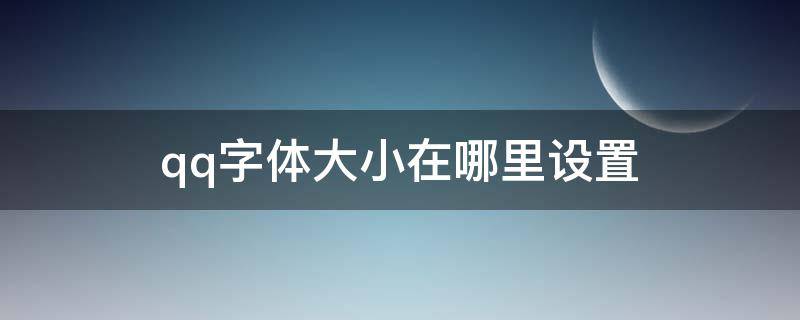 qq字体大小在哪里设置（qq的大小字体在哪里设置）