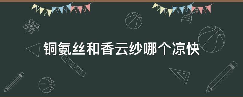 铜氨丝和香云纱哪个凉快 铜氨丝面料凉快吗