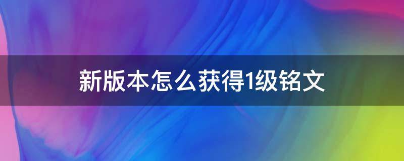 新版本怎么获得1级铭文（王者荣耀怎么得一级铭文）