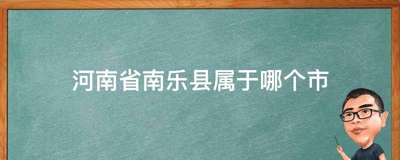 河南省南乐县属于哪个市（河南省南乐县属于哪个市管辖）