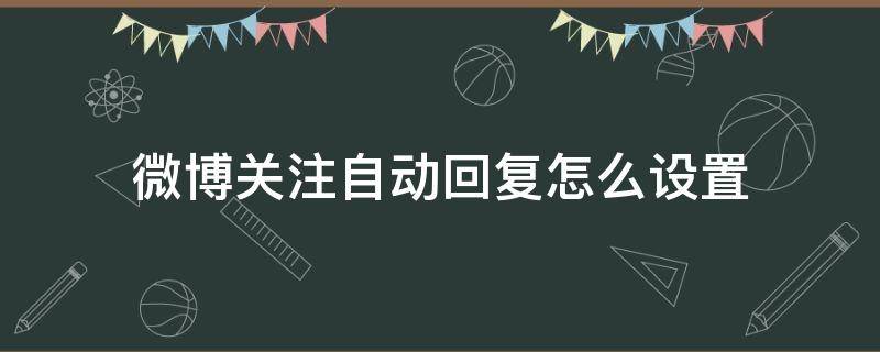 微博关注自动回复怎么设置（微博关注自动回复怎么设置手机）