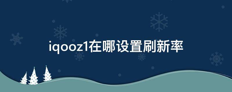 iqooz1在哪设置刷新率 iqoo z1刷新率设置