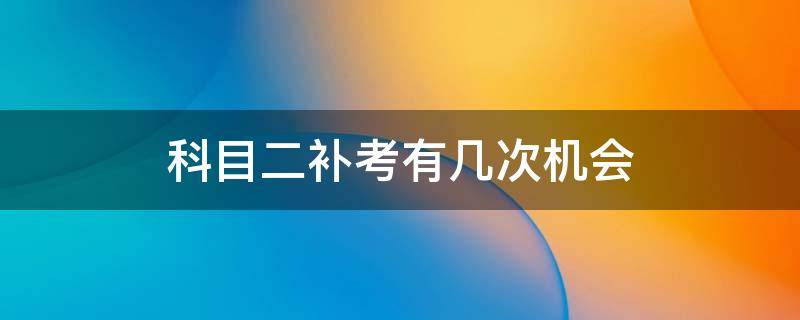 科目二补考有几次机会 摩托车科目二补考有几次机会