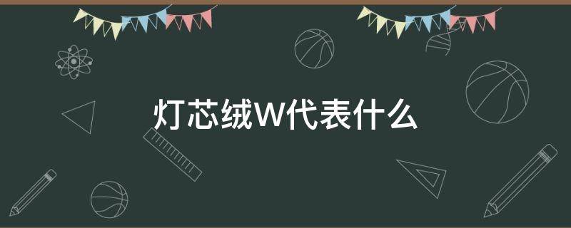 灯芯绒W代表什么 什么样的灯芯绒是好的