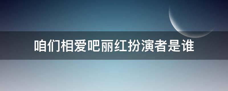 咱们相爱吧丽红扮演者是谁 咱们相爱吧杜丽红扮演者