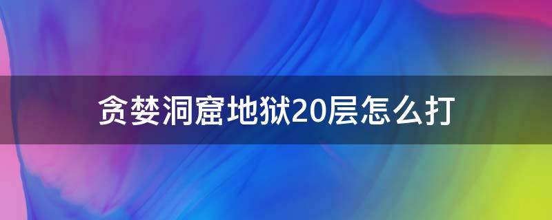 贪婪洞窟地狱20层怎么打 贪婪洞窟地狱20层boss怎么打