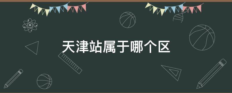 天津站属于哪个区（天津站属于疫情风险地区吗）