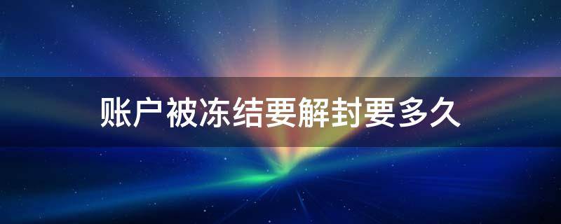 账户被冻结要解封要多久（支付宝账户被冻结要解封要多久）