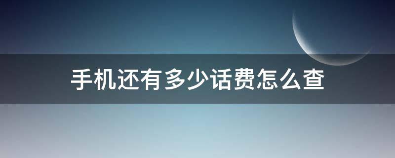 手机还有多少话费怎么查（如何查询手机还有多少话费）