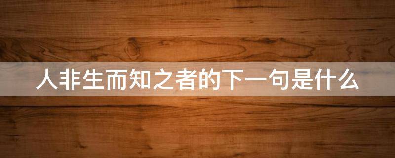 人非生而知之者的下一句是什么 人非生而知之者下一句是什么句