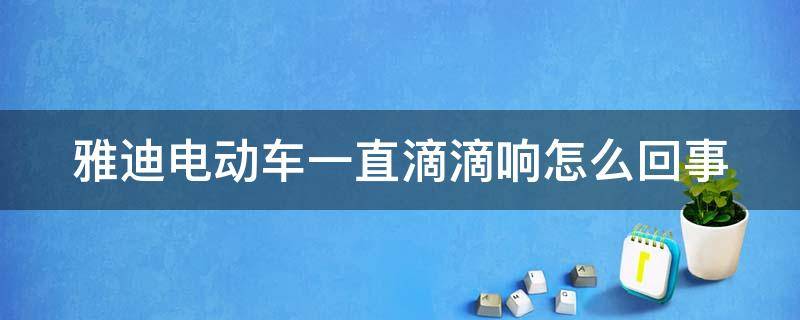 雅迪电动车一直滴滴响怎么回事（雅迪电动车一直滴滴响怎么回事不动）