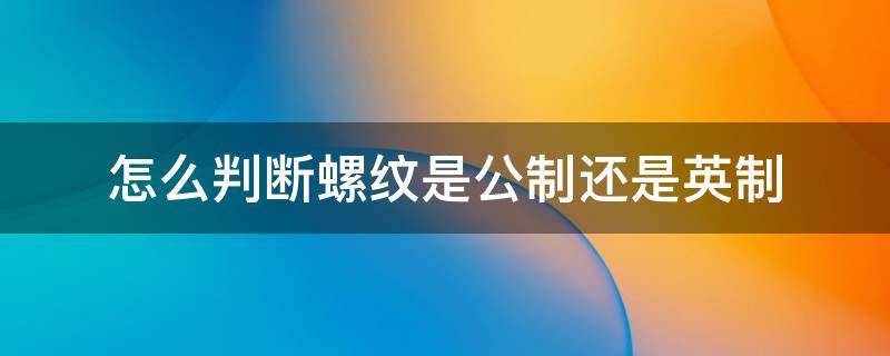 怎么判断螺纹是公制还是英制 怎么分辨公制和英制螺纹