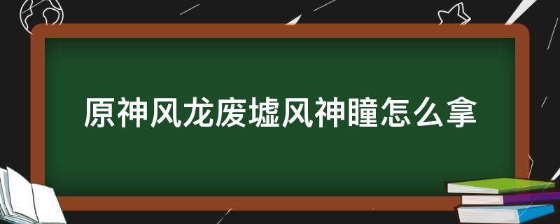 原神风龙废墟风神瞳怎么拿 原神风龙废墟风神瞳怎么拿第十二个