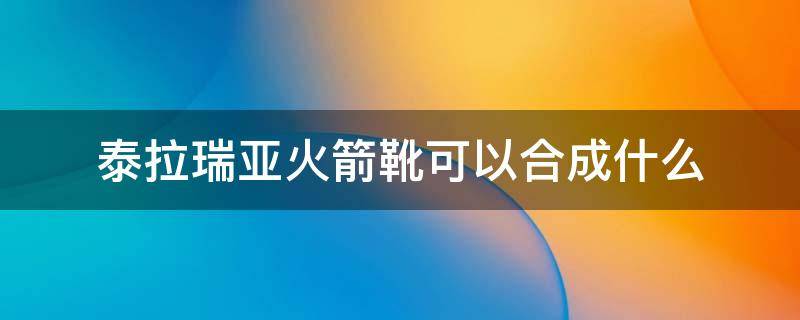 泰拉瑞亚火箭靴可以合成什么 泰拉瑞亚怎么把火箭靴和极速靴合成