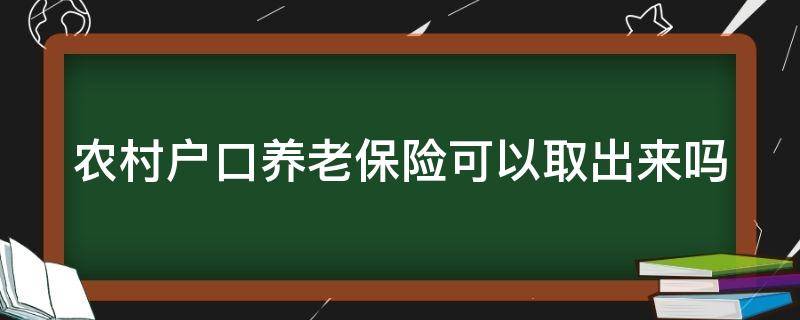 农村户口养老保险可以取出来吗（农村户口养老保险能取出来吗）