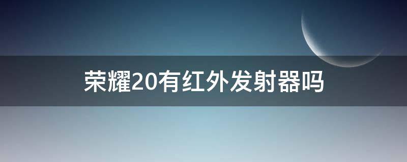 荣耀20有红外发射器吗 荣耀20有内置红外发射器吗