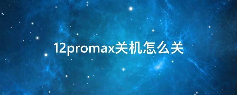 12promax关机怎么关 iphone12promax关机怎么关