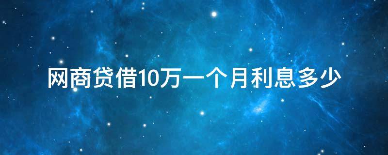 网商贷借10万一个月利息多少 网商贷借1万一个月利息多少