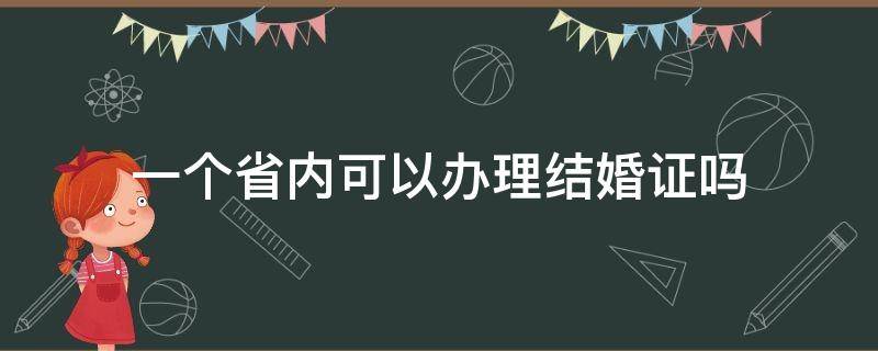 一个省内可以办理结婚证吗（省内能办理结婚证吗）