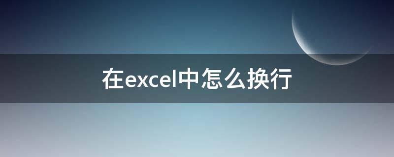 在excel中怎么换行 在Excel怎么换行