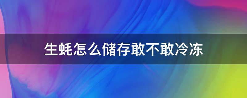 生蚝怎么储存敢不敢冷冻 生蚝可以冷冻吗 生蚝怎么保存