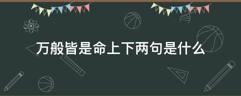 万般皆是命上下两句是什么（万般皆是命上下两句是什么红楼梦）