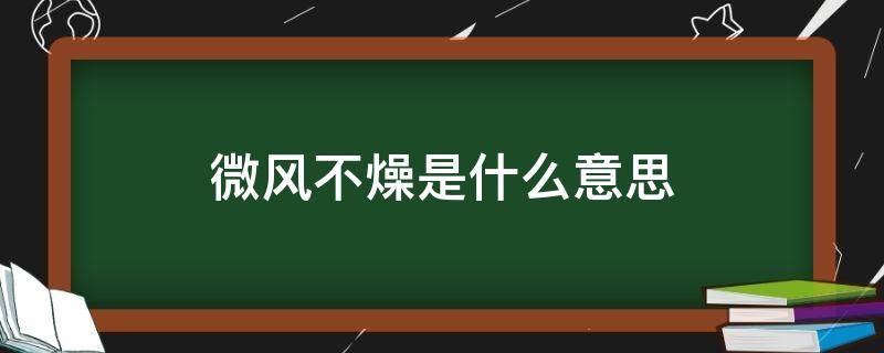 微风不燥是什么意思（天气刚好微风不燥是什么意思）